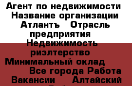 Агент по недвижимости › Название организации ­ Атлантъ › Отрасль предприятия ­ Недвижимость, риэлтерство › Минимальный оклад ­ 200 000 - Все города Работа » Вакансии   . Алтайский край,Рубцовск г.